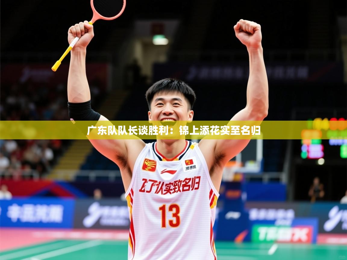 2025 极直播nba广东队队长谈胜利:锦上添花实至名归  第1张