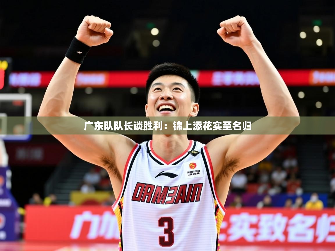 2025 极直播nba广东队队长谈胜利:锦上添花实至名归  第2张