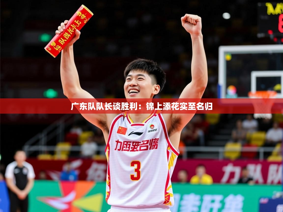 2025 极直播nba广东队队长谈胜利:锦上添花实至名归  第3张