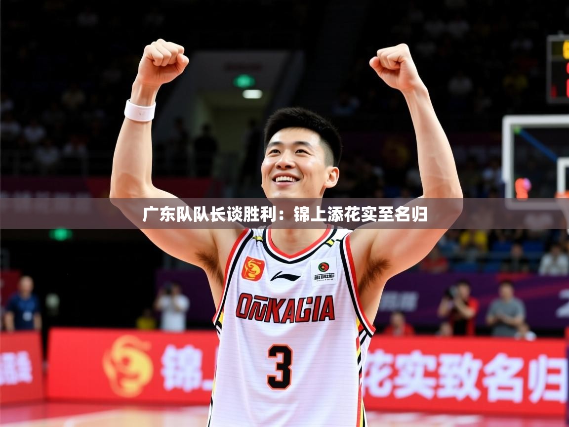 2025 极直播nba广东队队长谈胜利:锦上添花实至名归  第4张
