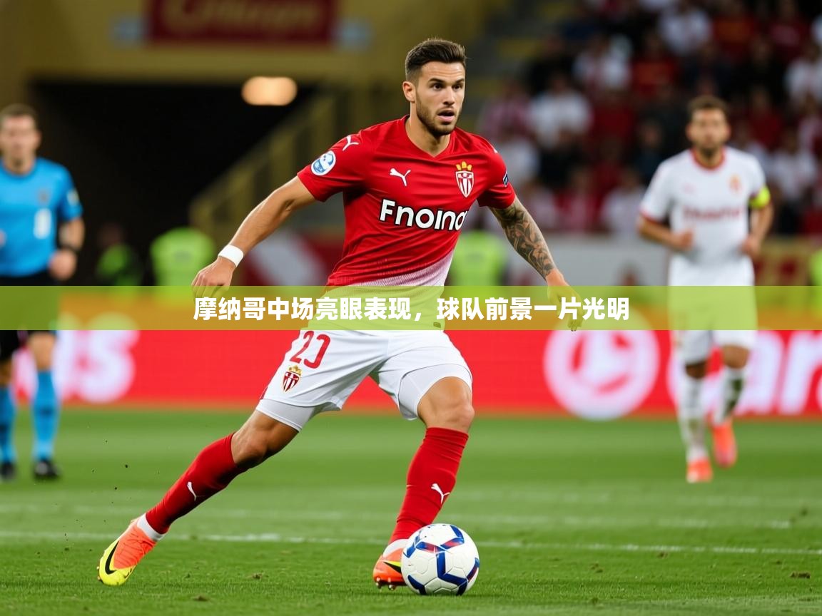 2025 极直播投屏板在哪里摩纳哥中场亮眼表现，球队前景一片光明  第1张