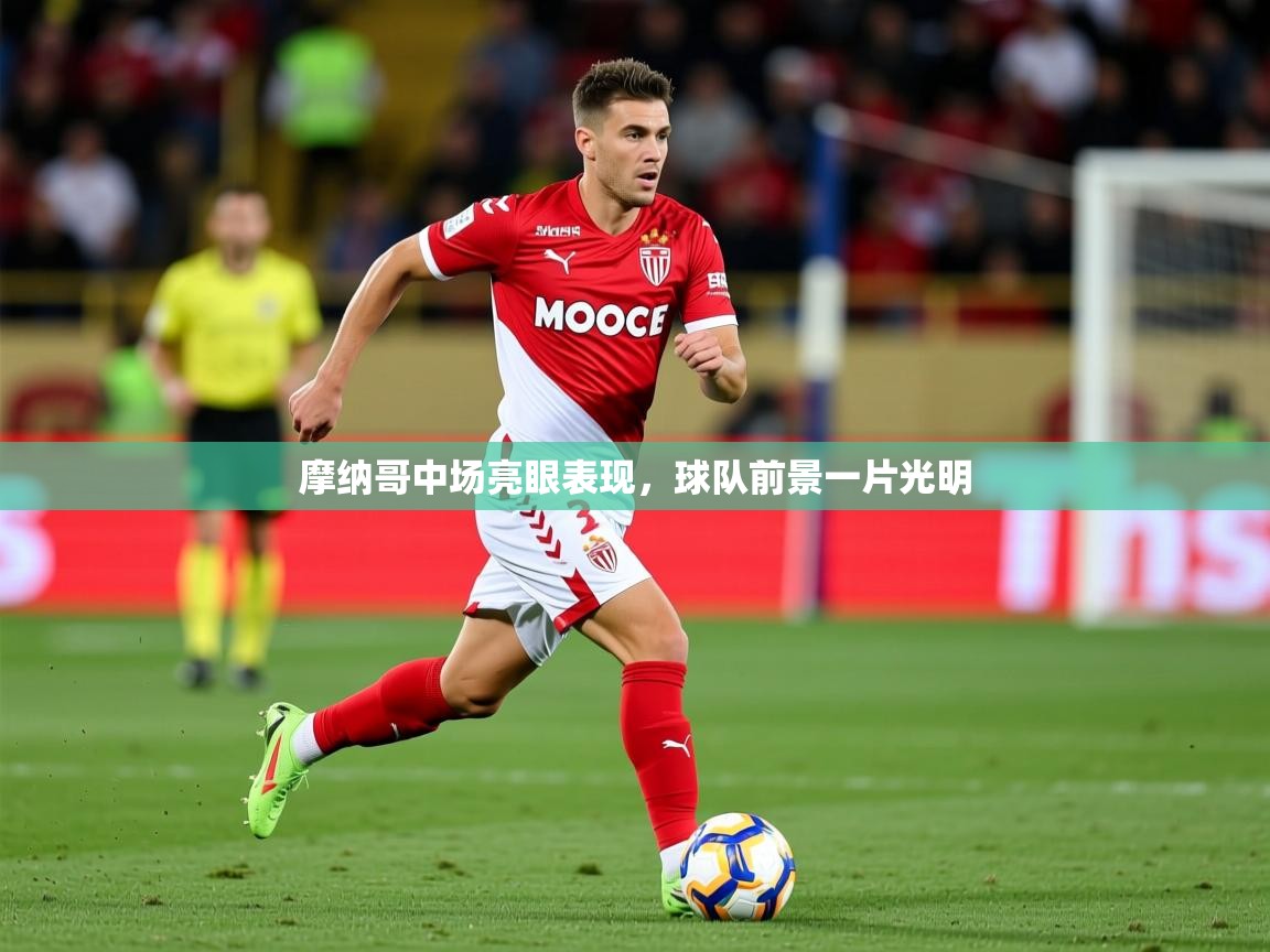 2025 极直播投屏板在哪里摩纳哥中场亮眼表现，球队前景一片光明  第3张