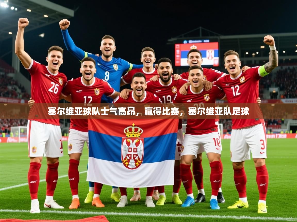 2025 极直播app塞尔维亚球队士气高昂，赢得比赛，塞尔维亚队足球  第1张