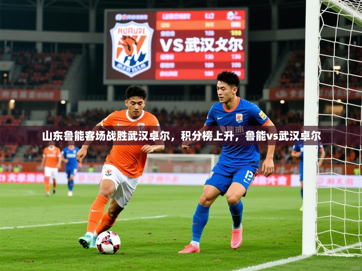 2025 极直播nba山东鲁能客场战胜武汉卓尔，积分榜上升，鲁能vs武汉卓尔  第3张