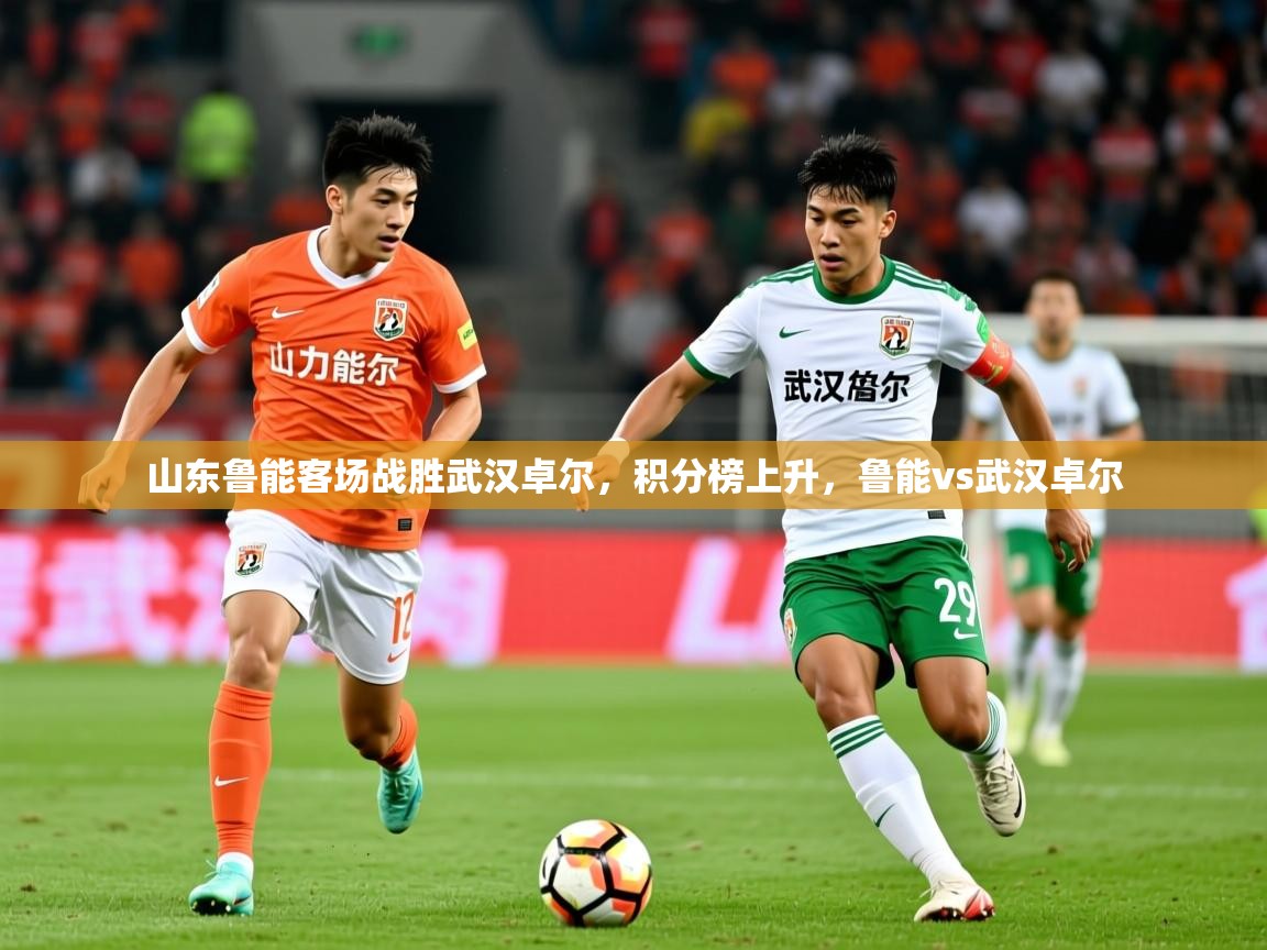 2025 极直播nba山东鲁能客场战胜武汉卓尔，积分榜上升，鲁能vs武汉卓尔  第4张