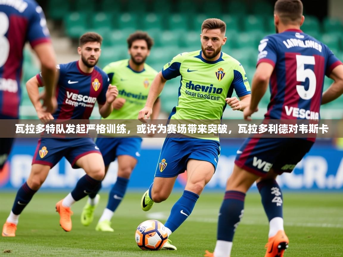 2025 极直播投屏板在哪里瓦拉多特队发起严格训练,或许为赛场带来突破,瓦拉多利德对韦斯卡 第2张