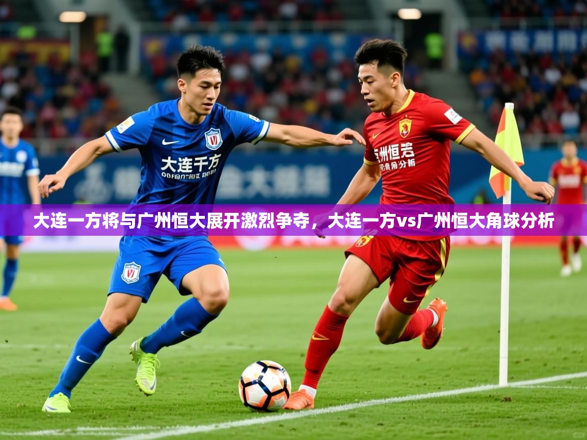 2025 极直播投屏大连一方将与广州恒大展开激烈争夺，大连一方vs广州恒大角球分析  第3张