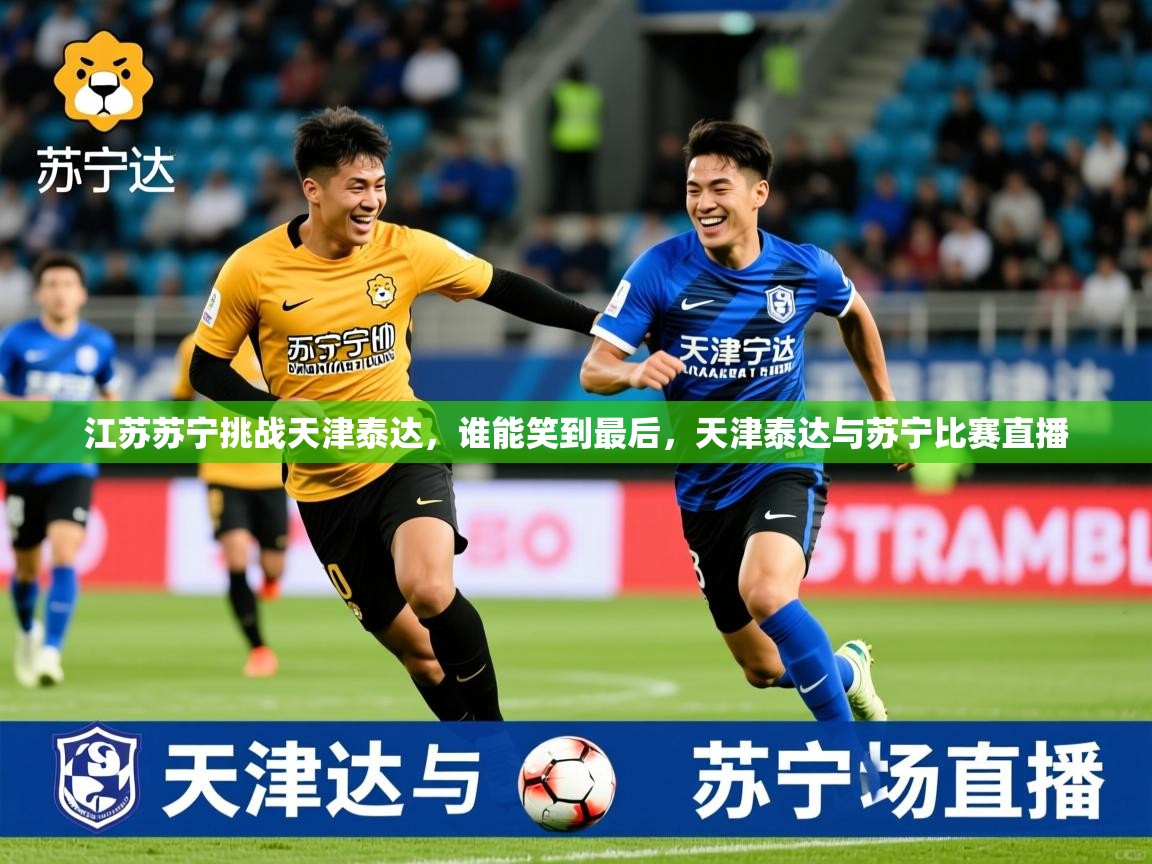 2025 极直播nba江苏苏宁挑战天津泰达，谁能笑到最后，天津泰达与苏宁比赛直播  第3张