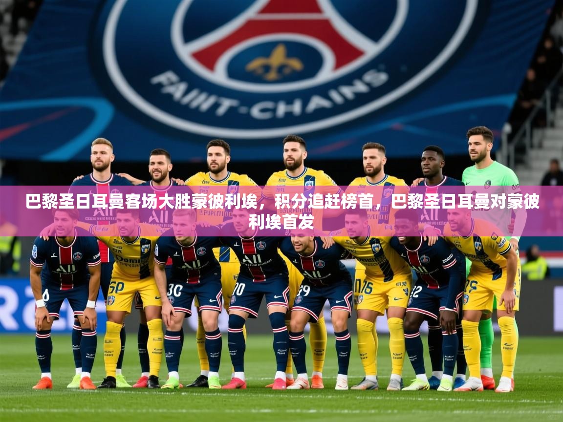 2025 极直播高清巴黎圣日耳曼客场大胜蒙彼利埃,积分追赶榜首,巴黎圣日耳曼对蒙彼利埃首发 第3张