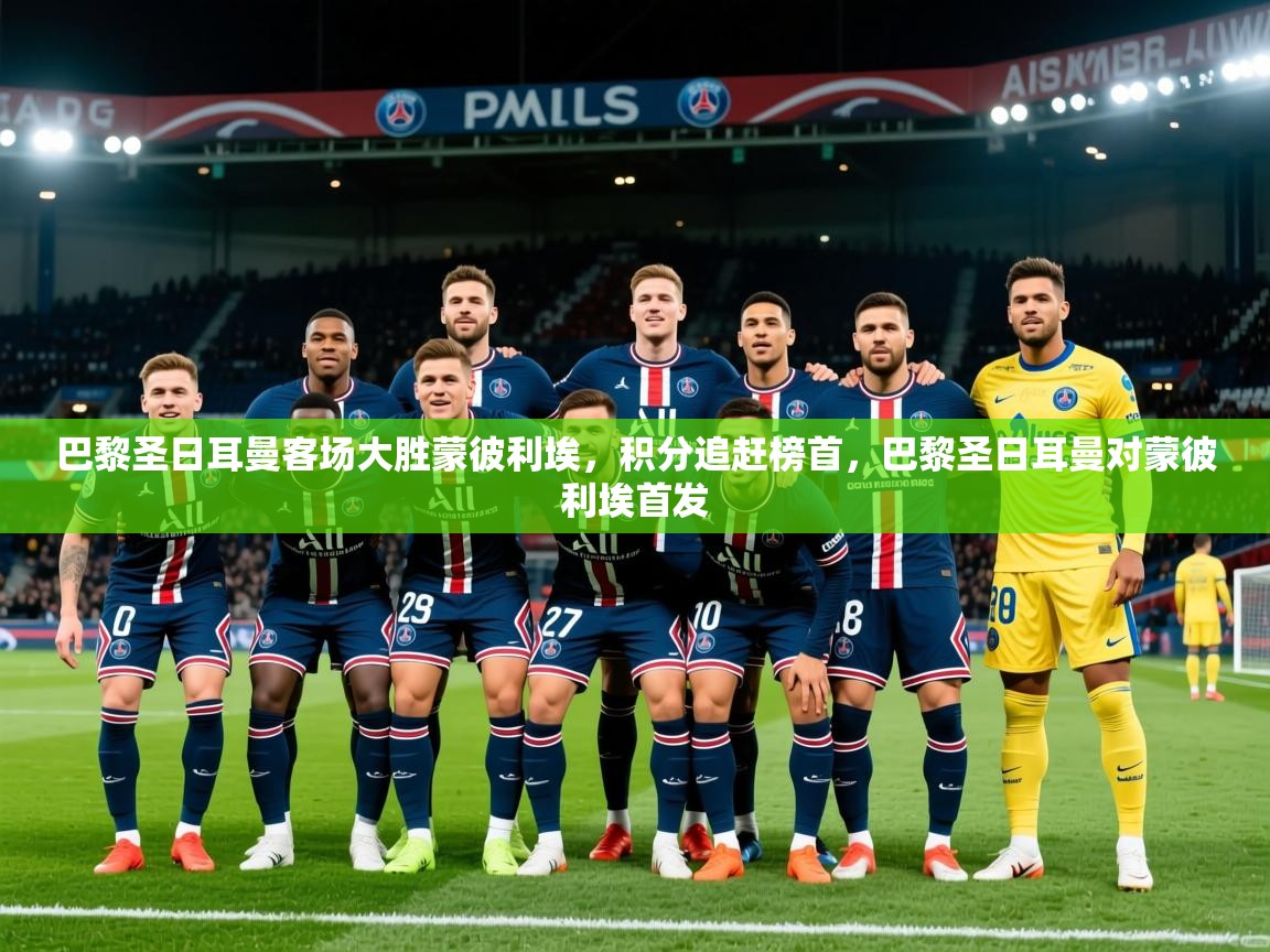 2025 极直播高清巴黎圣日耳曼客场大胜蒙彼利埃,积分追赶榜首,巴黎圣日耳曼对蒙彼利埃首发 第4张