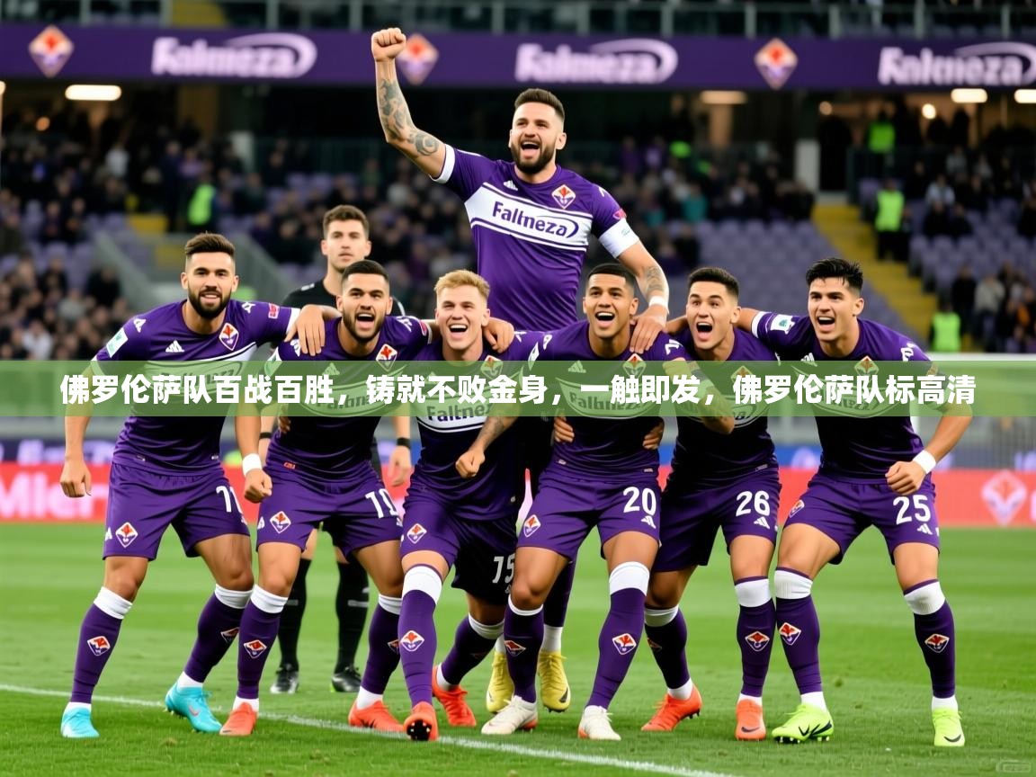 2025 极直播app佛罗伦萨队百战百胜，铸就不败金身，一触即发，佛罗伦萨队标高清  第2张