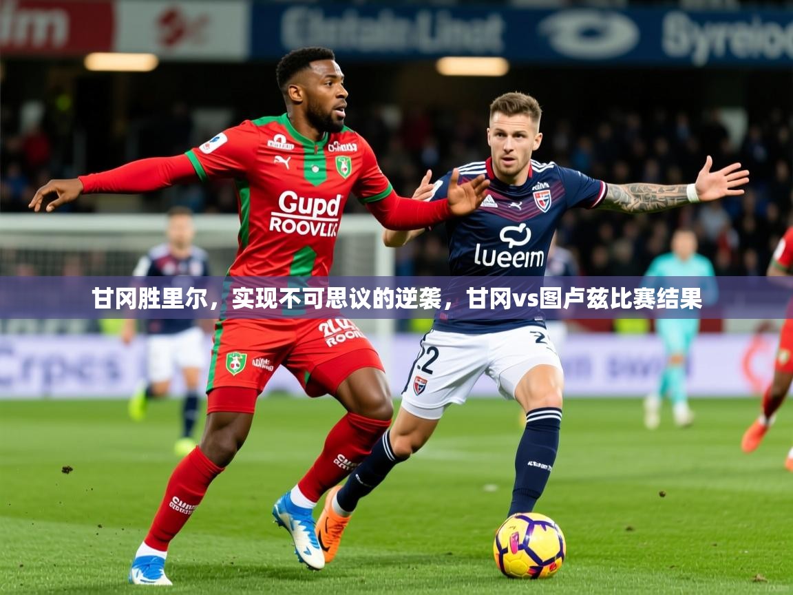 2025 优直播甘冈胜里尔，实现不可思议的逆袭，甘冈vs图卢兹比赛结果  第2张