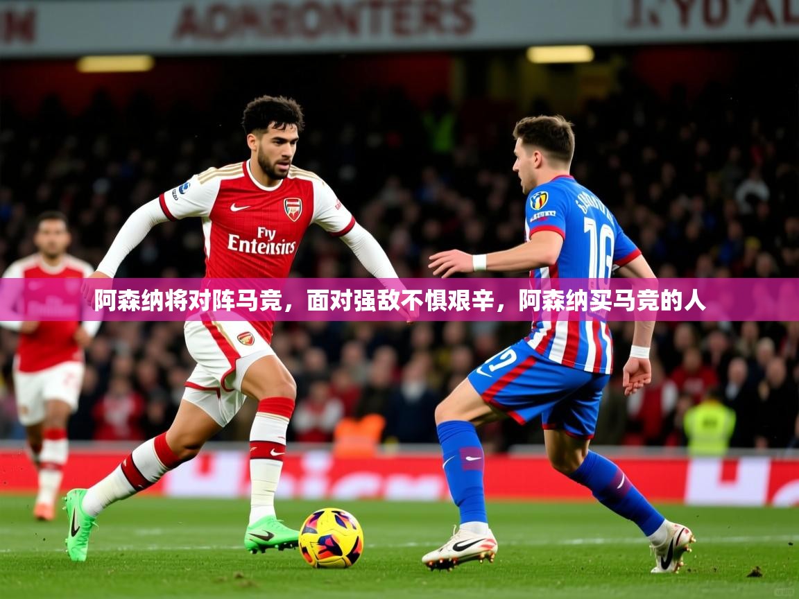 2025 极直播高清阿森纳将对阵马竞，面对强敌不惧艰辛，阿森纳买马竞的人  第1张