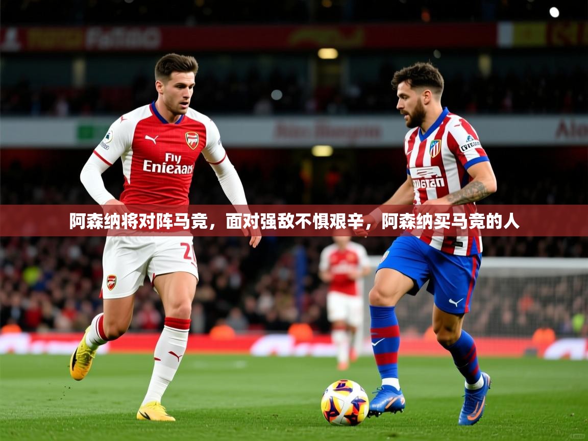 2025 极直播高清阿森纳将对阵马竞，面对强敌不惧艰辛，阿森纳买马竞的人  第2张