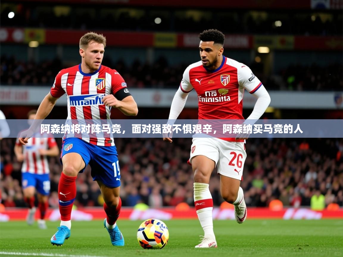 2025 极直播高清阿森纳将对阵马竞，面对强敌不惧艰辛，阿森纳买马竞的人  第3张