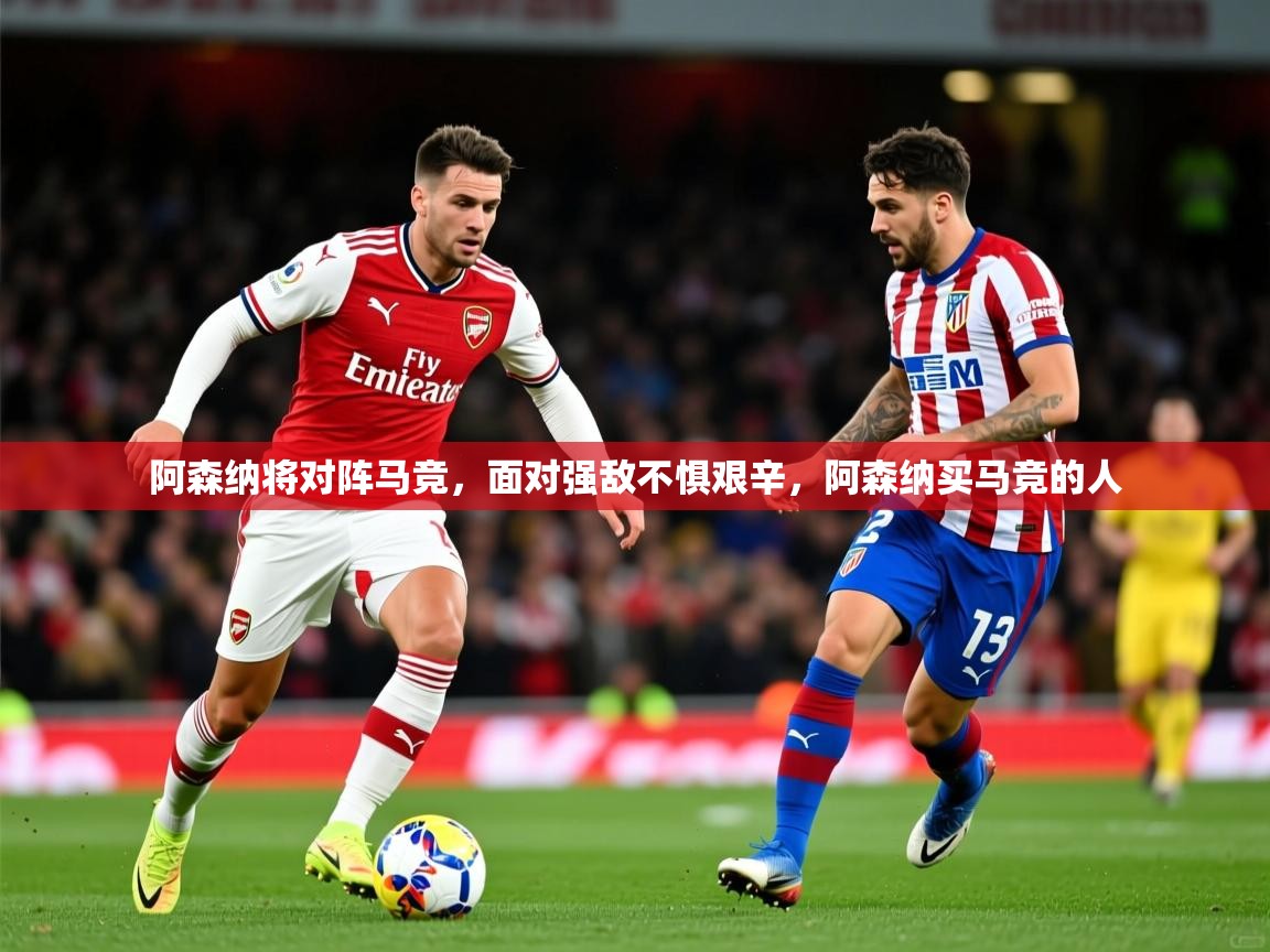 2025 极直播高清阿森纳将对阵马竞，面对强敌不惧艰辛，阿森纳买马竞的人  第4张