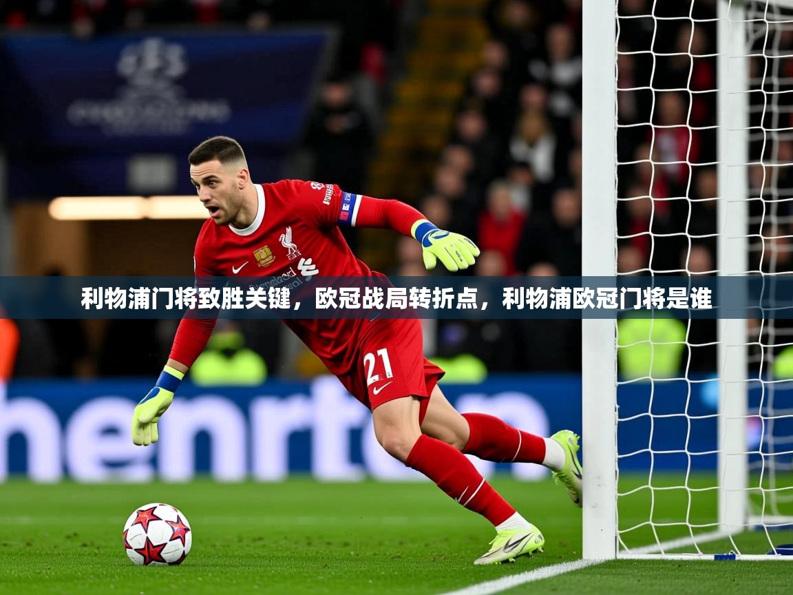2025 极直播nba利物浦门将致胜关键,欧冠战局转折点,利物浦欧冠门将是谁 第2张