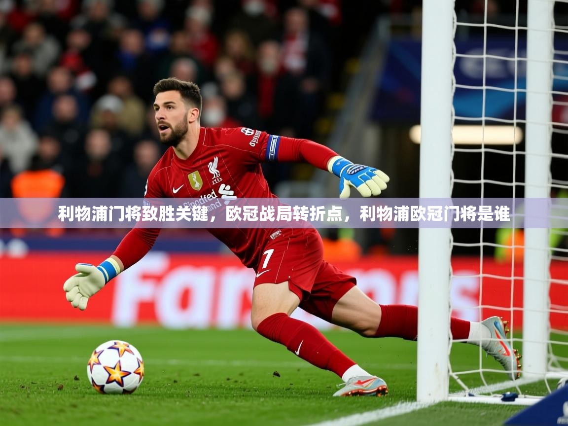 2025 极直播nba利物浦门将致胜关键,欧冠战局转折点,利物浦欧冠门将是谁 第4张