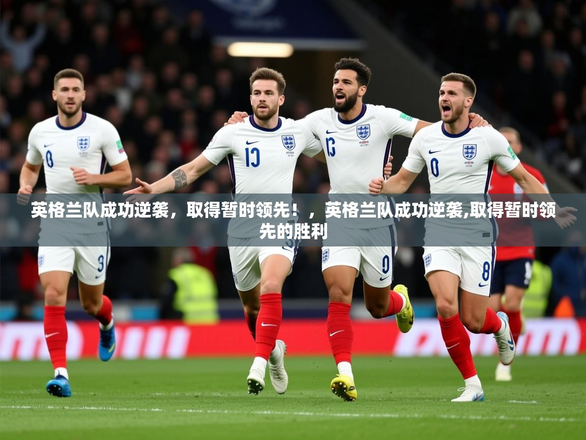 2025 优直播英格兰队成功逆袭,取得暂时领先!,英格兰队成功逆袭,取得暂时领先的胜利 第1张