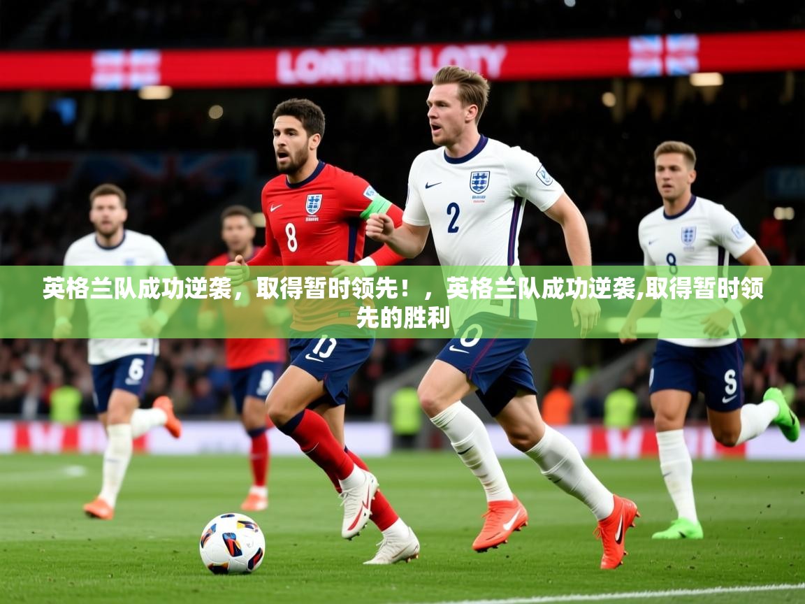 2025 优直播英格兰队成功逆袭,取得暂时领先!,英格兰队成功逆袭,取得暂时领先的胜利 第2张