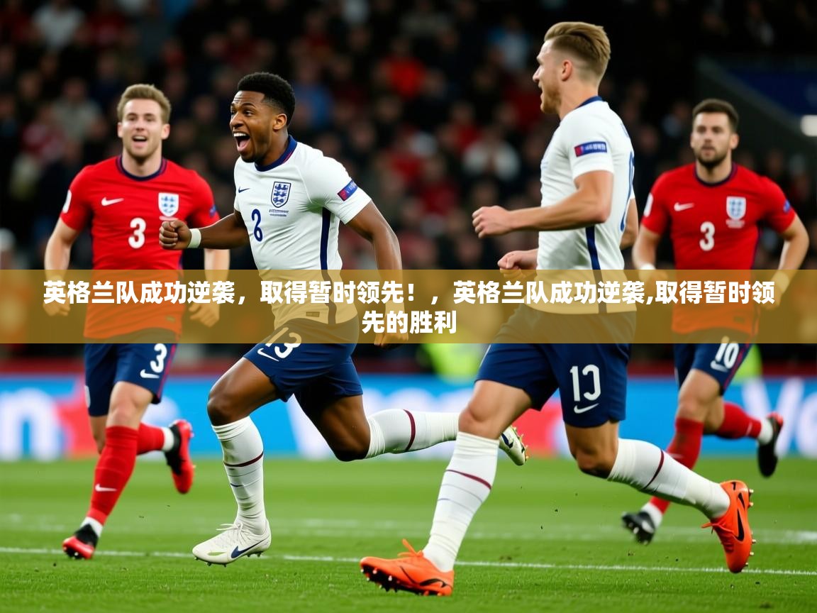 2025 优直播英格兰队成功逆袭,取得暂时领先!,英格兰队成功逆袭,取得暂时领先的胜利 第3张
