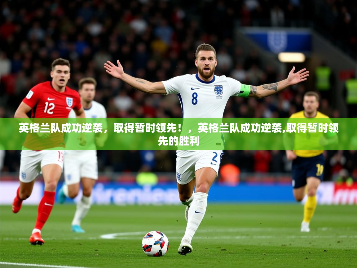 2025 优直播英格兰队成功逆袭,取得暂时领先!,英格兰队成功逆袭,取得暂时领先的胜利 第4张