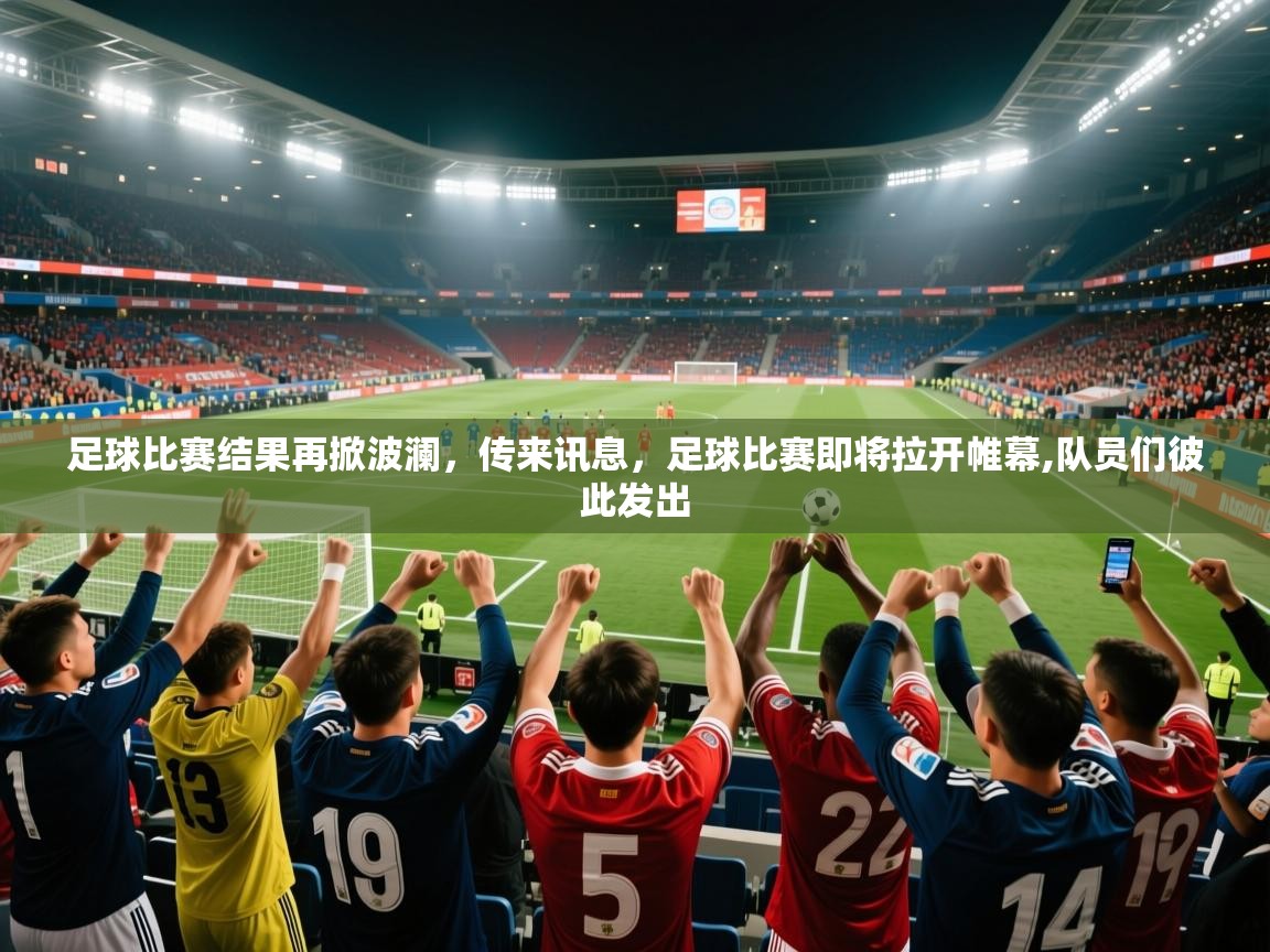 2025 极直播app足球比赛结果再掀波澜,传来讯息,足球比赛即将拉开帷幕,队员们彼此发出 第3张
