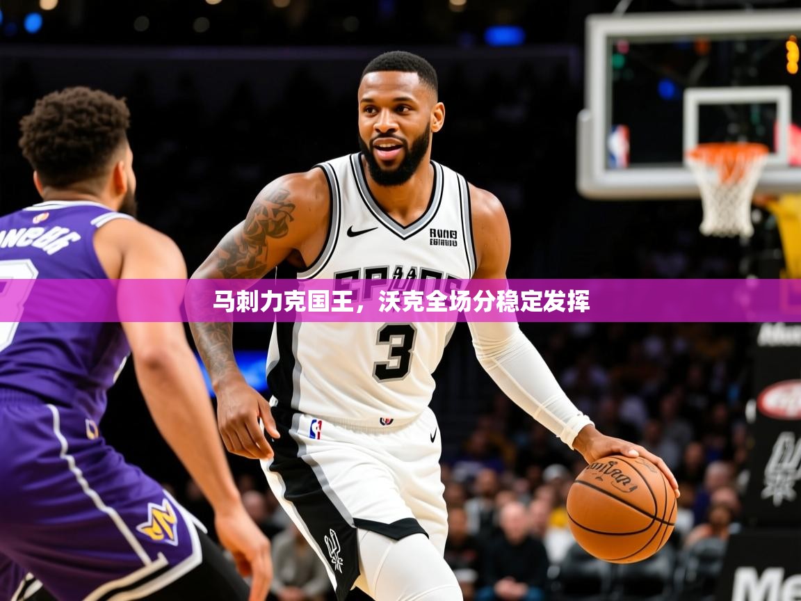 2025 极直播app下载马刺力克国王,沃克全场分稳定发挥 第1张