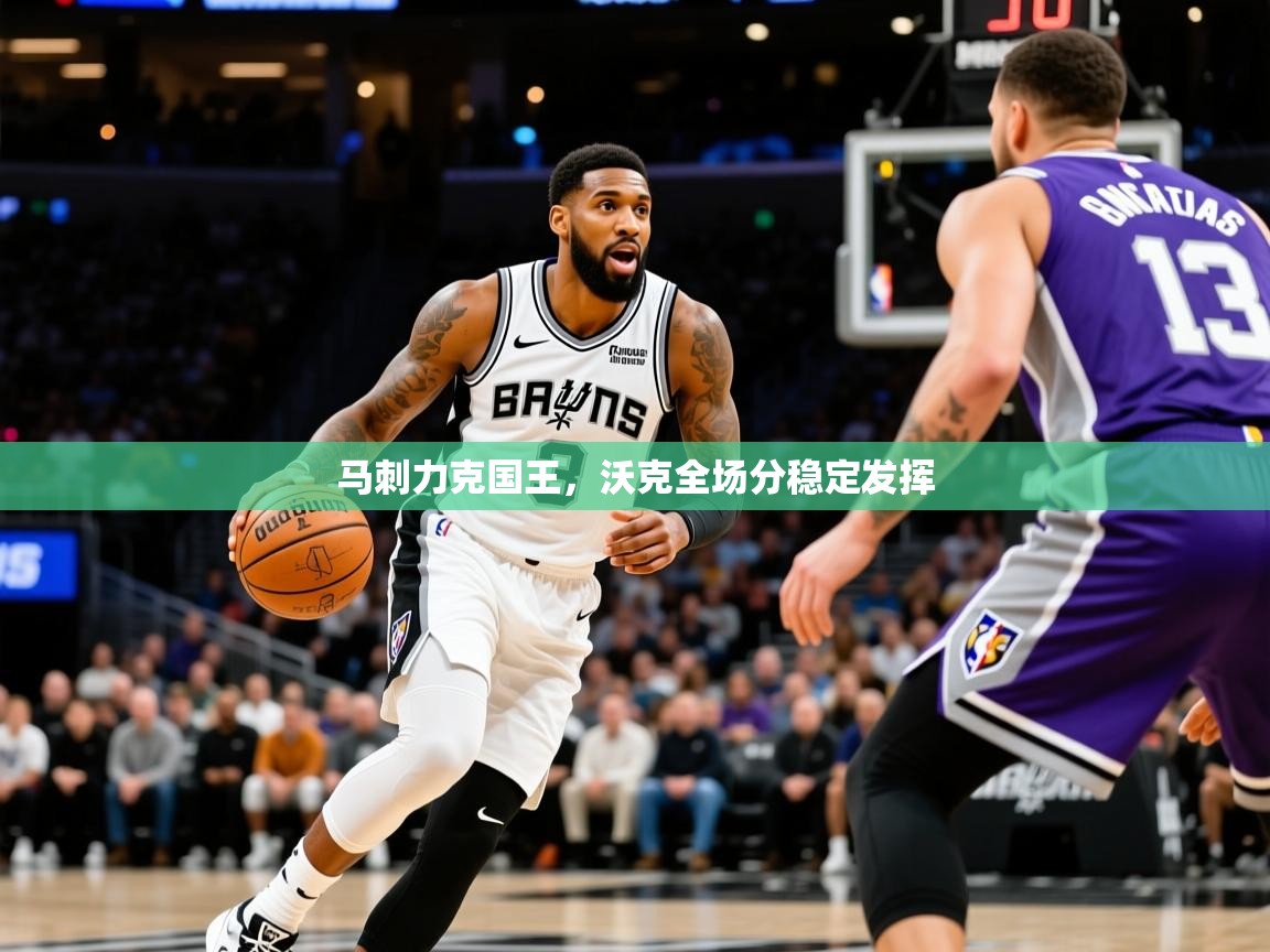 2025 极直播app下载马刺力克国王,沃克全场分稳定发挥 第3张