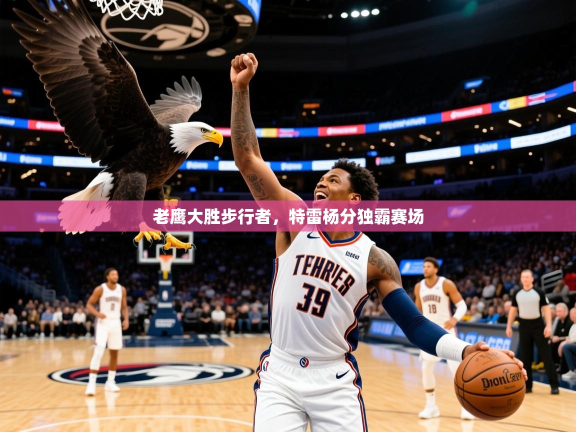 2025 极直播投屏老鹰大胜步行者，特雷杨分独霸赛场  第1张