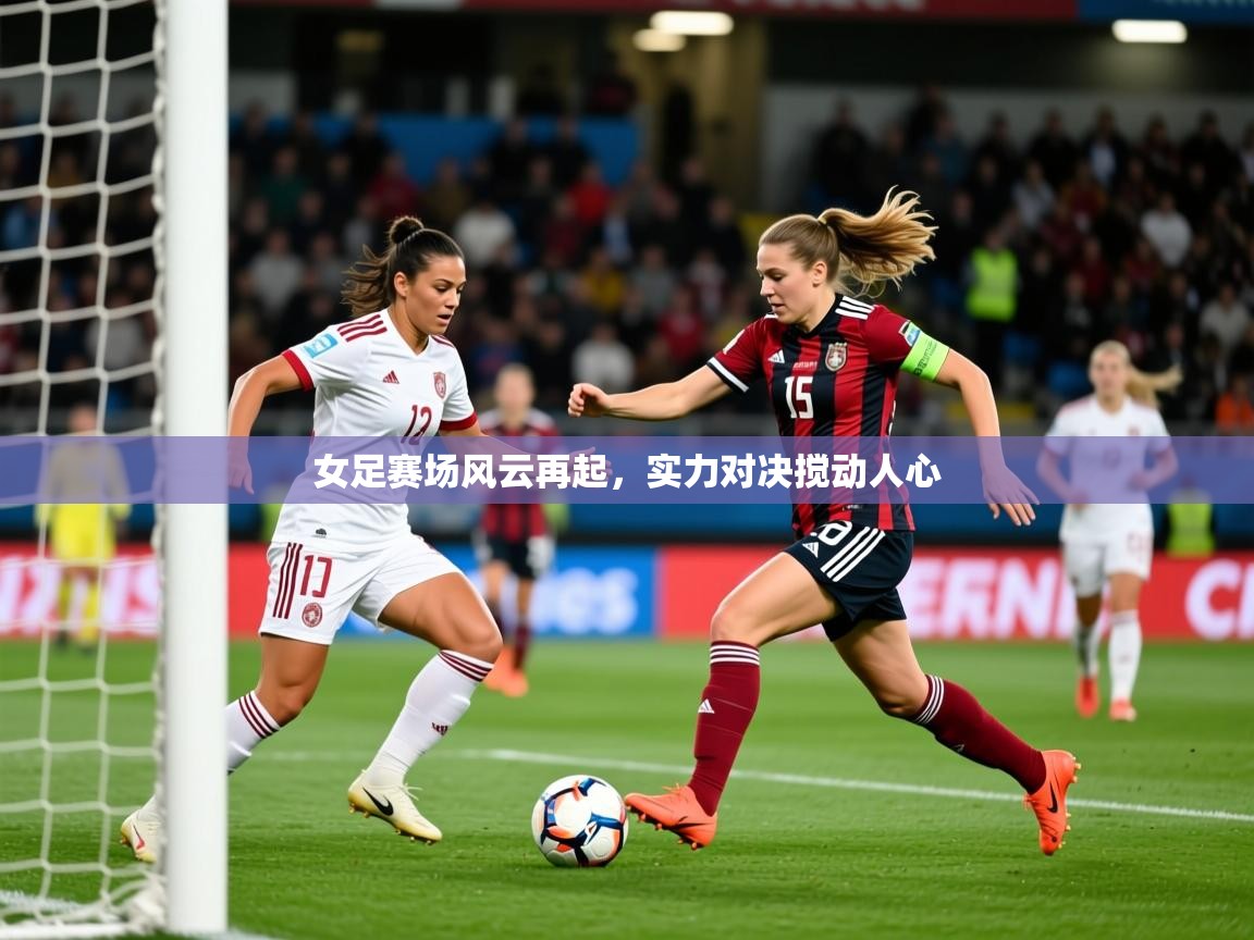 2025 极直播app下载女足赛场风云再起,实力对决搅动人心 第4张