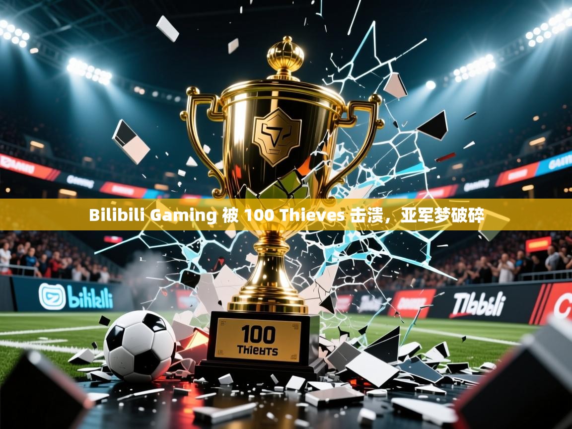 2025 极直播app下载Bilibili Gaming 被 100 Thieves 击溃,亚军梦破碎 第3张