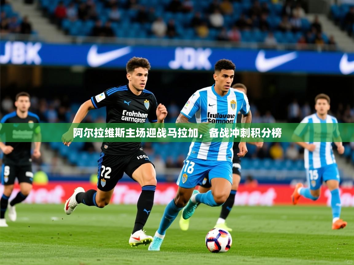 2025 极直播app阿尔拉维斯主场迎战马拉加,备战冲刺积分榜 第3张