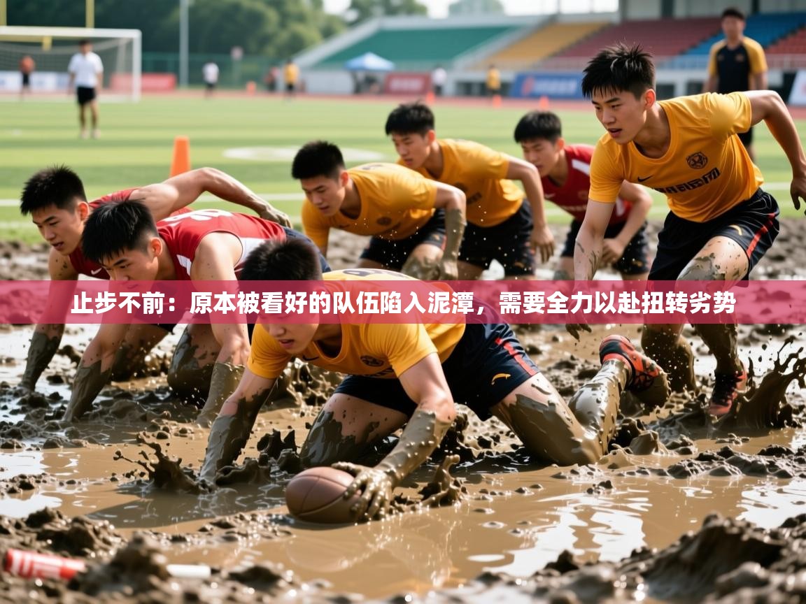 2025 极直播app止步不前:原本被看好的队伍陷入泥潭,需要全力以赴扭转劣势 第1张