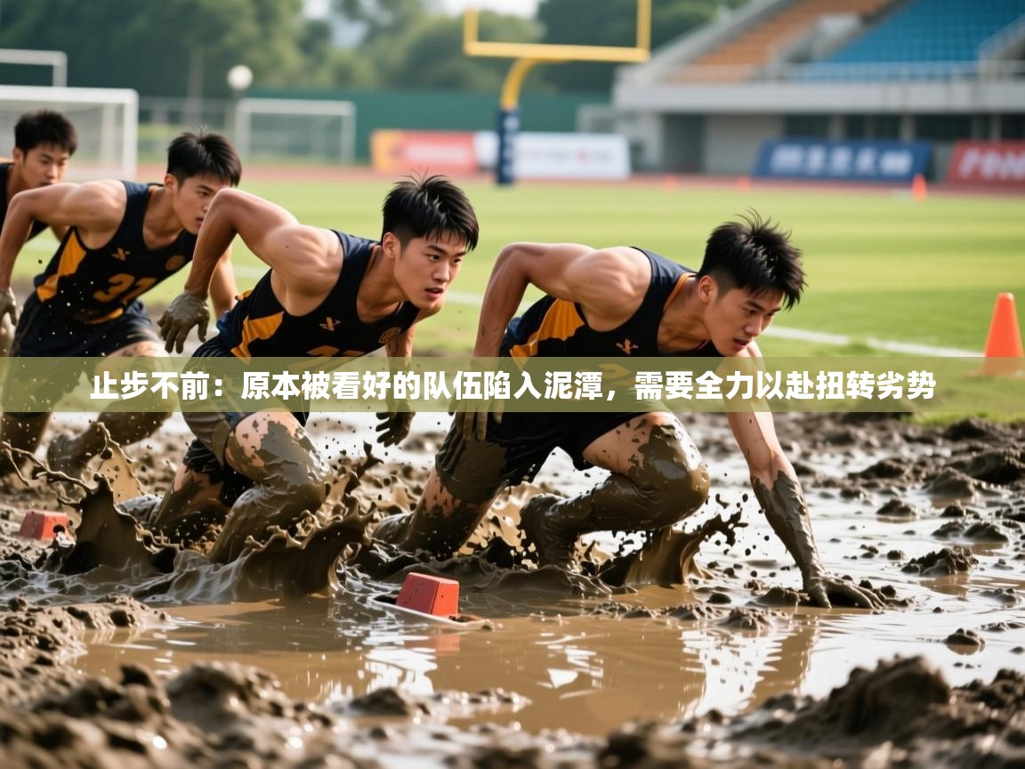 2025 极直播app止步不前:原本被看好的队伍陷入泥潭,需要全力以赴扭转劣势 第2张