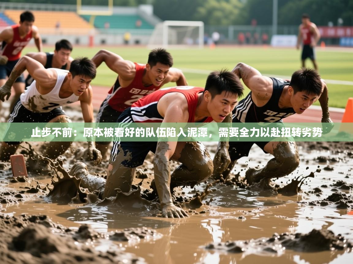 2025 极直播app止步不前:原本被看好的队伍陷入泥潭,需要全力以赴扭转劣势 第3张