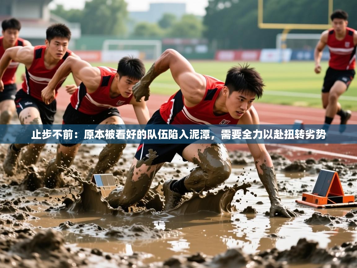 2025 极直播app止步不前:原本被看好的队伍陷入泥潭,需要全力以赴扭转劣势 第4张