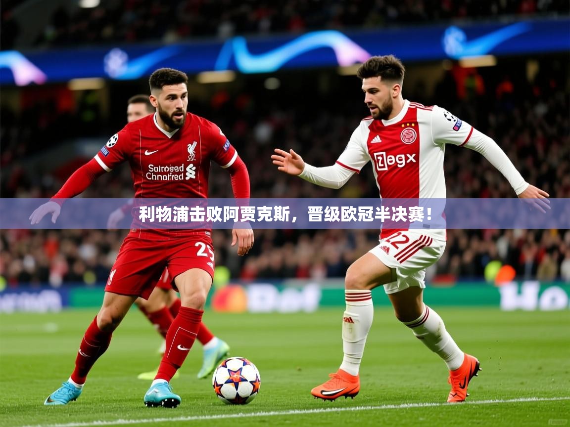 2025 极直播高清利物浦击败阿贾克斯,晋级欧冠半决赛! 第1张