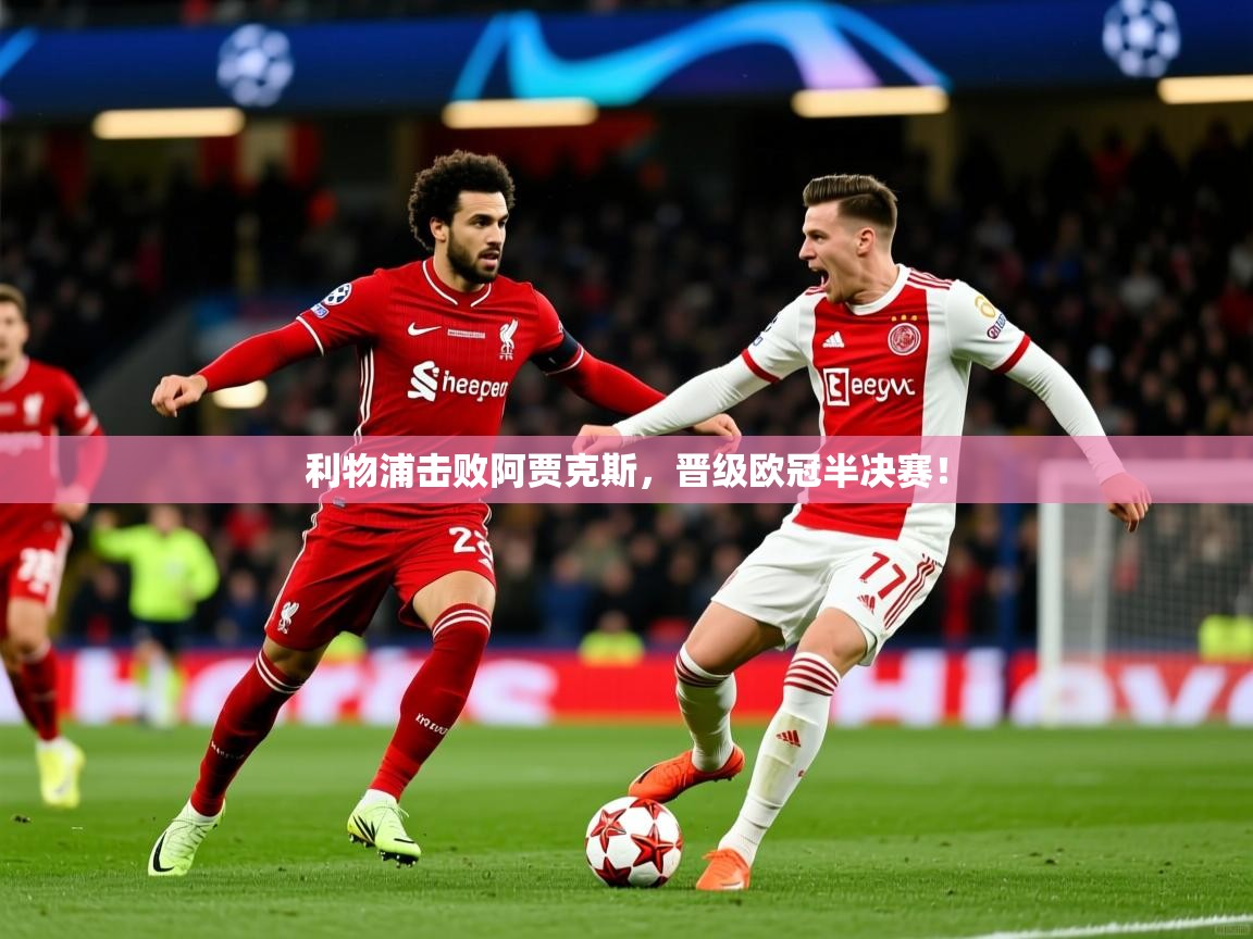 2025 极直播高清利物浦击败阿贾克斯,晋级欧冠半决赛! 第4张