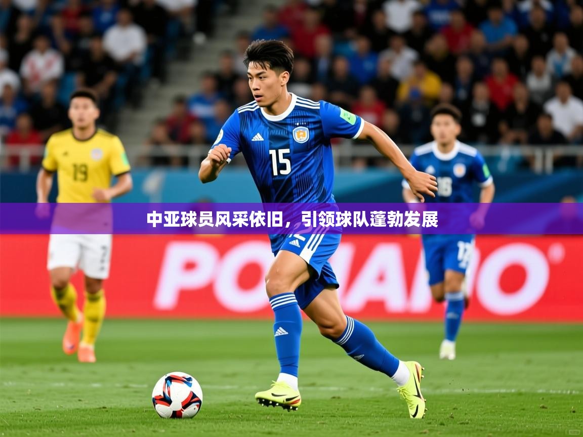 2025 优直播中亚球员风采依旧,引领球队蓬勃发展 第2张