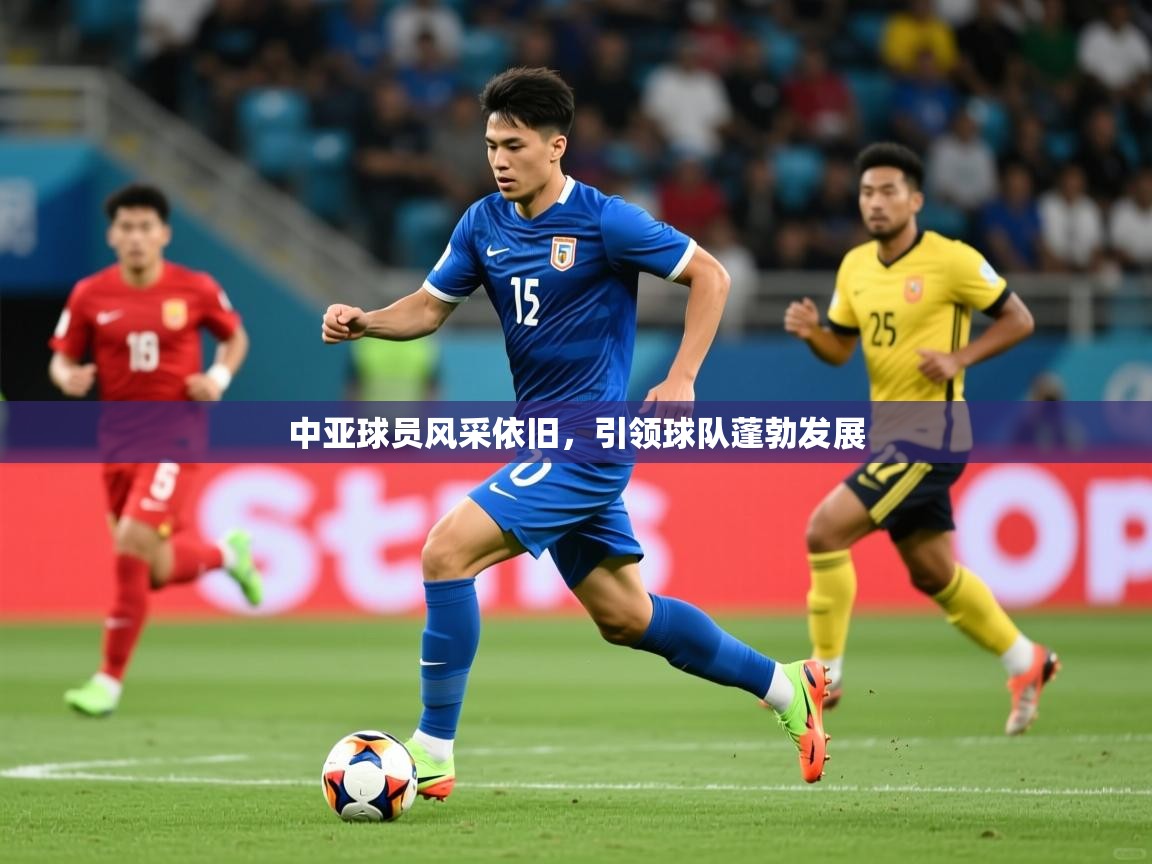 2025 优直播中亚球员风采依旧,引领球队蓬勃发展 第4张