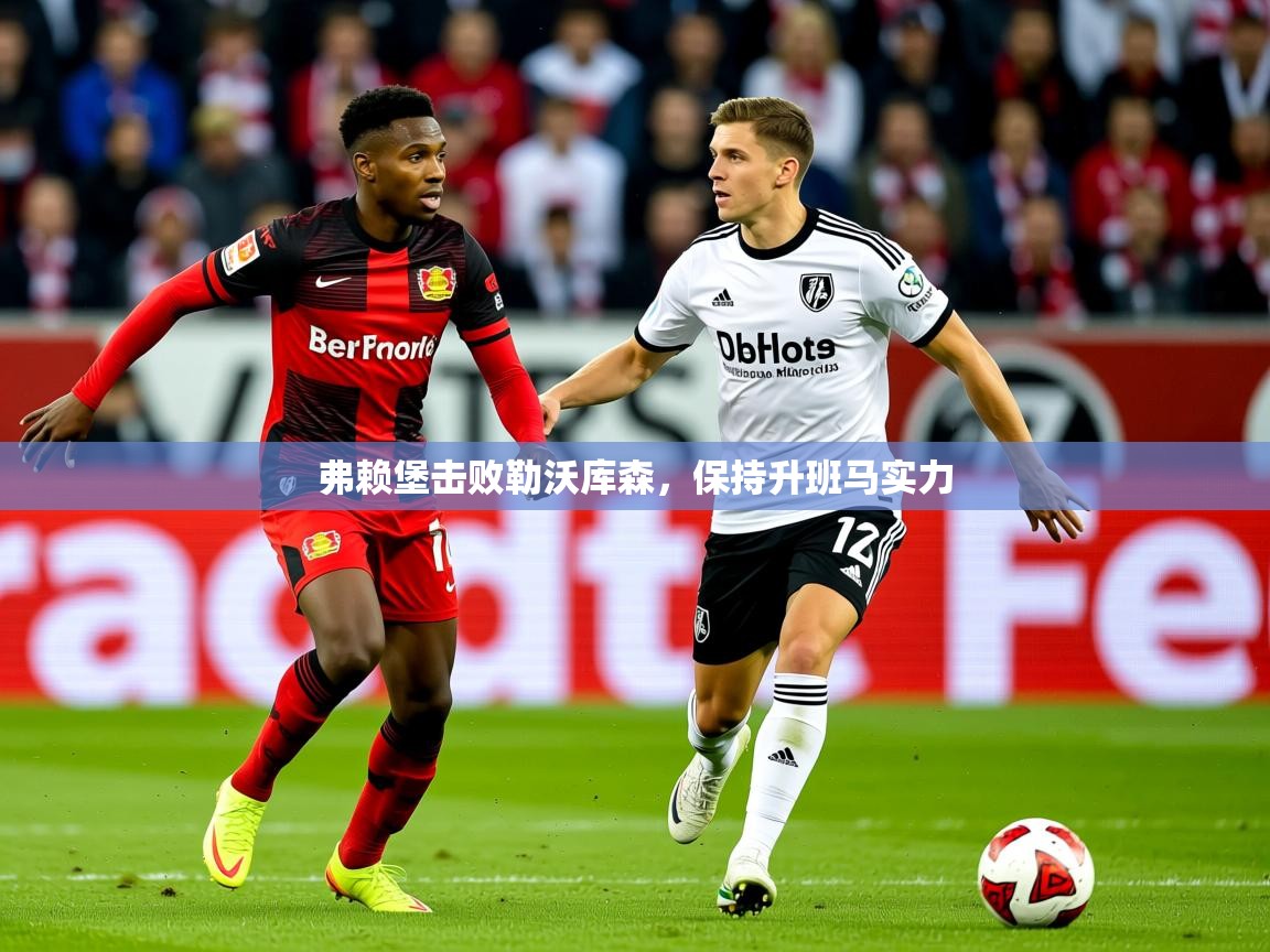 2025 极直播app弗赖堡击败勒沃库森,保持升班马实力 第3张