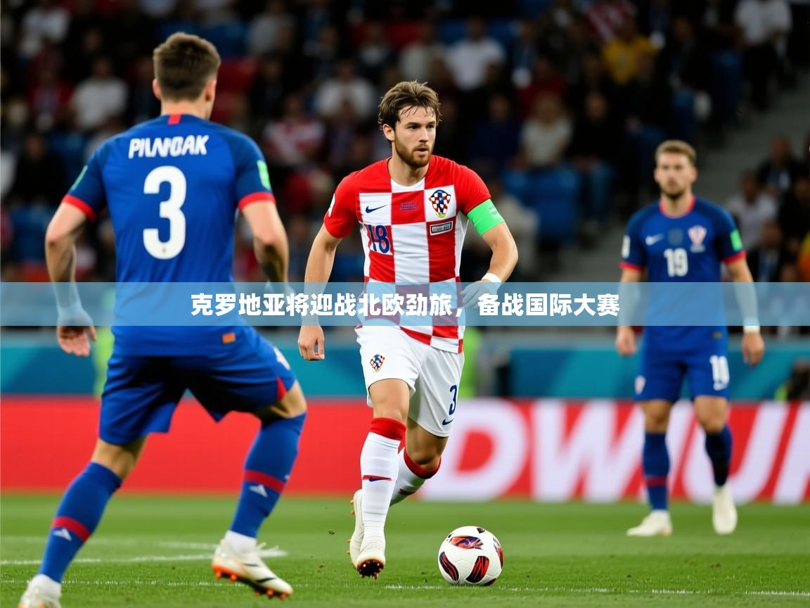 2025 极直播投屏克罗地亚将迎战北欧劲旅，备战国际大赛  第4张