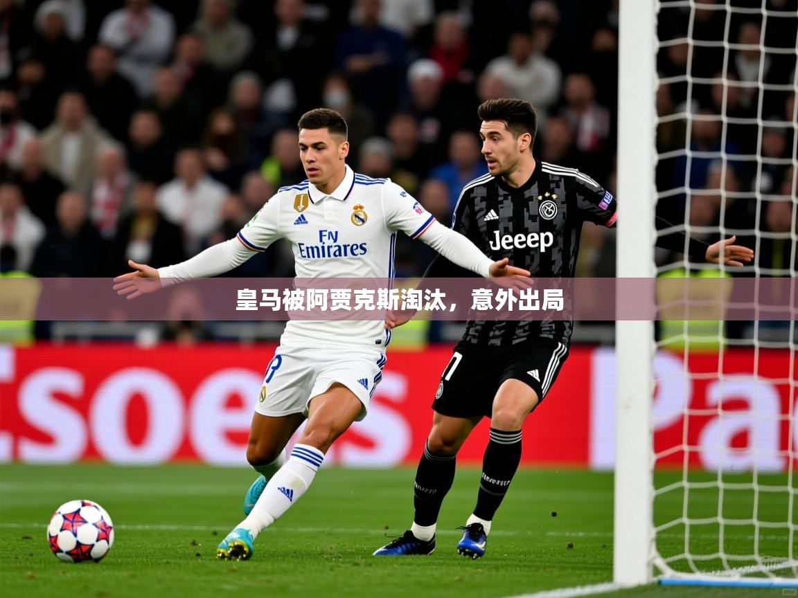 2025 极直播app下载皇马被阿贾克斯淘汰,意外出局 第2张