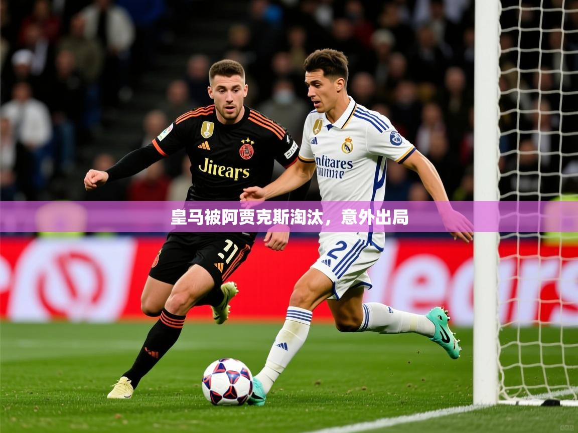 2025 极直播app下载皇马被阿贾克斯淘汰,意外出局 第4张