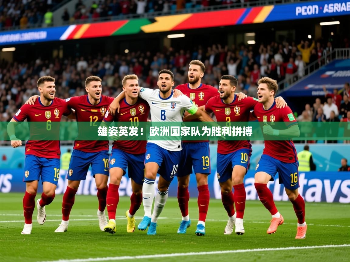 2025 极直播下载雄姿英发！欧洲国家队为胜利拼搏  第1张