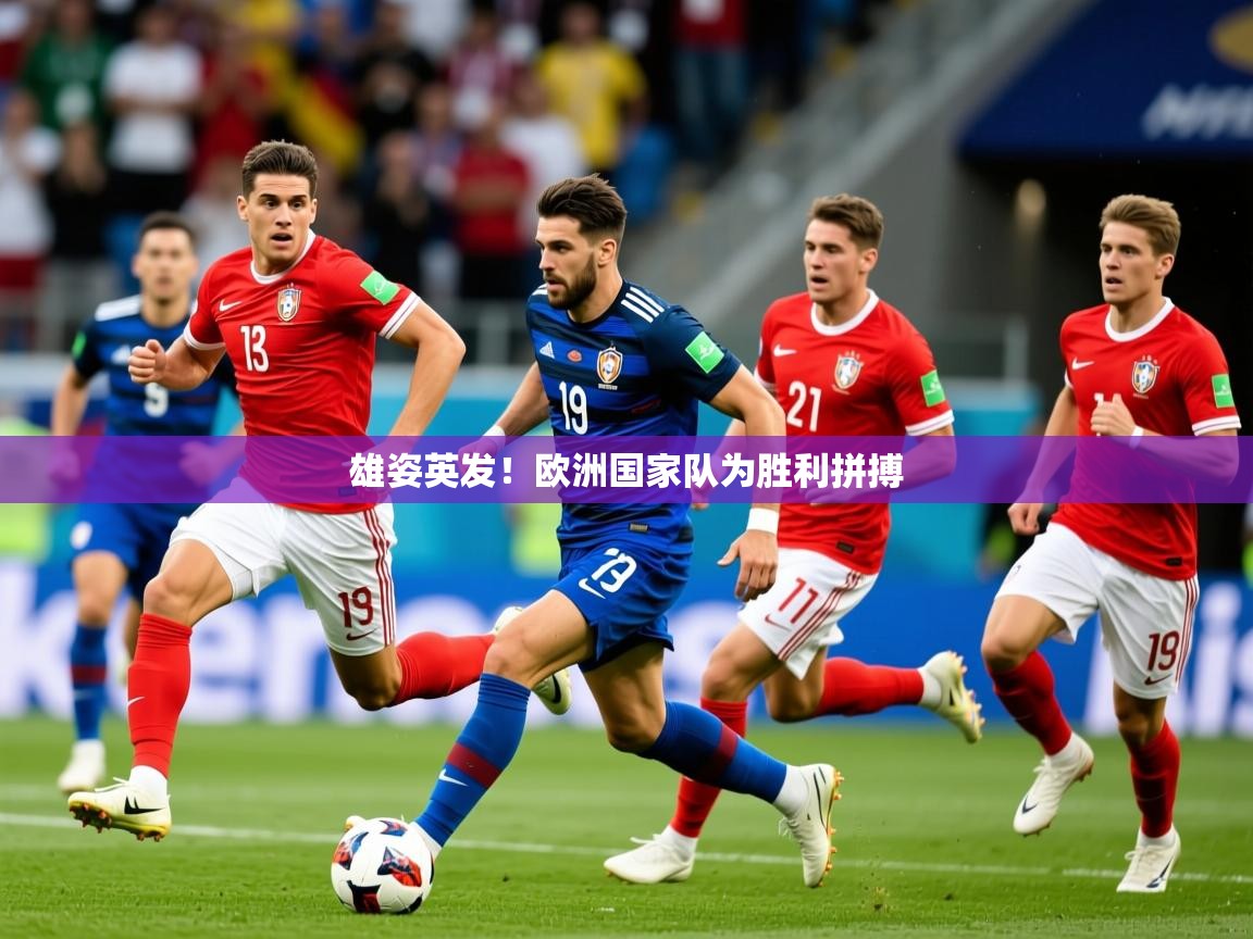 2025 极直播下载雄姿英发！欧洲国家队为胜利拼搏  第2张