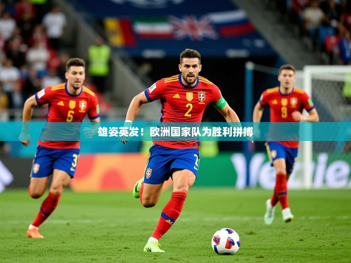 2025 极直播下载雄姿英发！欧洲国家队为胜利拼搏  第3张