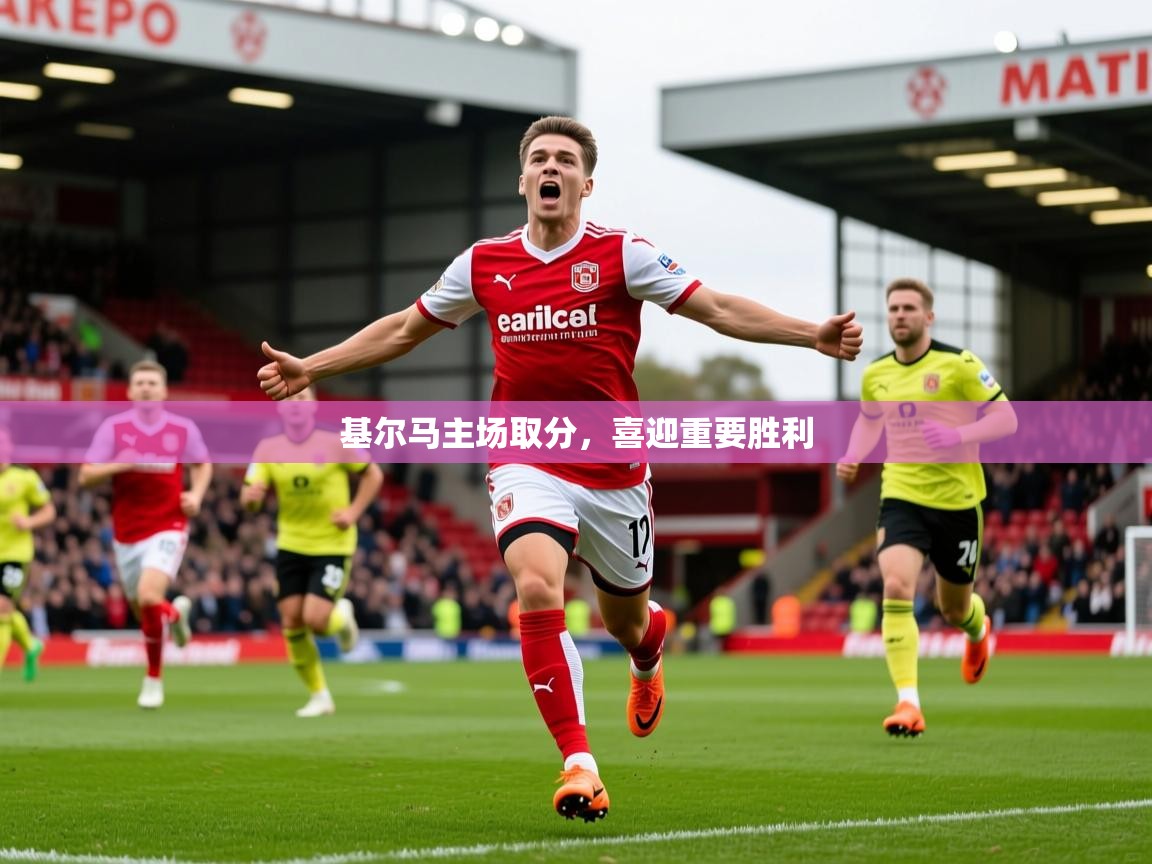 2025 极直播投屏基尔马主场取分，喜迎重要胜利  第1张