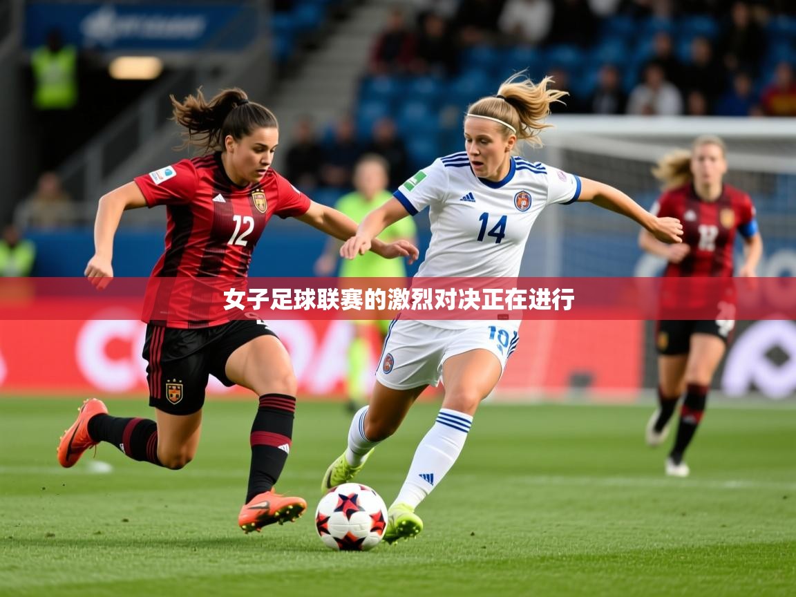 2025 极直播app女子足球联赛的激烈对决正在进行  第1张